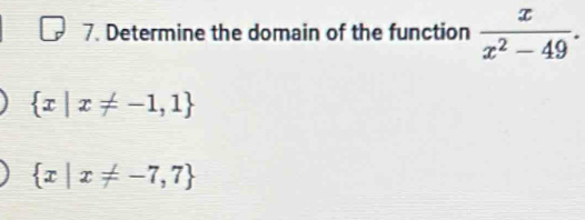 Determine the domain of the function  x/x^2-49 .
 x|x!= -1,1
 x|x!= -7,7