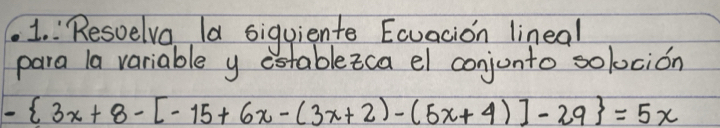 Resvelva la siguiente Ecvacion lineal 
para la variable y estableica el conjunto solocion
- 3x+8-[-15+6x-(3x+2)-(5x+4)]-29 =5x