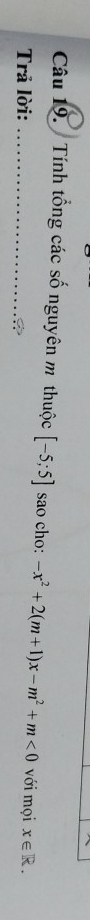 Tính tổng các số nguyên m thuộc [-5;5] sao cho: -x^2+2(m+1)x-m^2+m<0</tex> với mọi 
Trả lời: _ x∈ R.