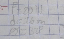 -F=20N
d=16m
phi =32°