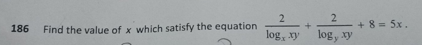 186 Find the value of x which satisfy the equation frac 2log _xxy+frac 2log _yxy+8=5x.