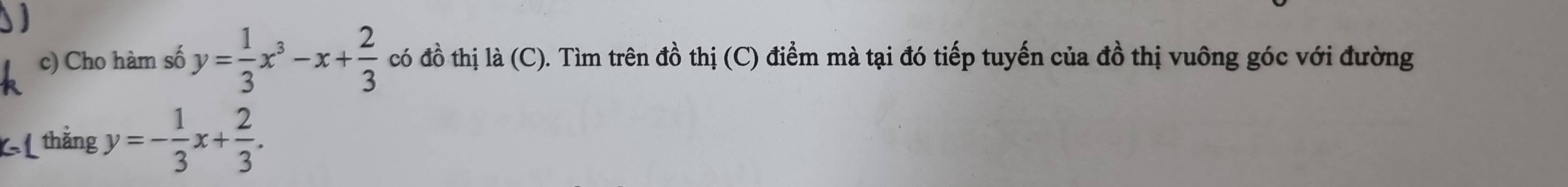 Cho hàm số y= 1/3 x^3-x+ 2/3  có đồ thị là (C). Tìm trên đồ thị (C) điểm mà tại đó tiếp tuyến của đồ thị vuông góc với đường
thắng y=- 1/3 x+ 2/3 .