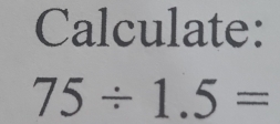 Calculate:
75/ 1.5=