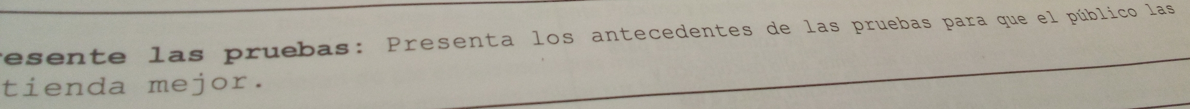 resente las pruebas: Presenta los antecedentes de las pruebas para que el público las 
tienda mejor.