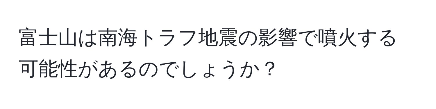 富士山は南海トラフ地震の影響で噴火する可能性があるのでしょうか？