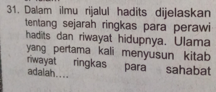 Dalam ilmu rijalul hadits dijelaskan 
tentang sejarah ringkas para perawi 
hadits dan riwayat hidupnya. Ulama 
yang pertama kali menyusun kitab 
riwayat ringkas para sahabat 
adalah....