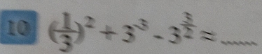 10 ( 1/3 )^2+3^3-3^(frac 3)2= _