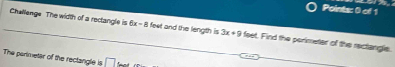 Challenge The width of a rectangle is 6x-8 feet and the length is 3x+9 feet. Find the perimeter of the rectangle. 
= 
The perimeter of the rectangle is □ feat