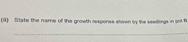 (ii) State the name of the growth response shown by the seedlings in pot R 
_