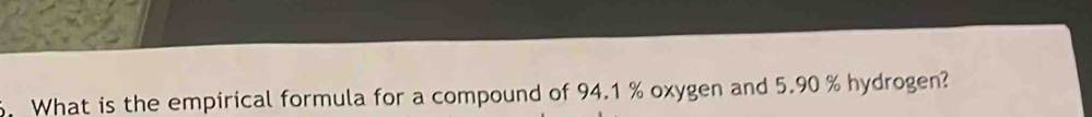 What is the empirical formula for a compound of 94.1 % oxygen and 5.90 % hydrogen?