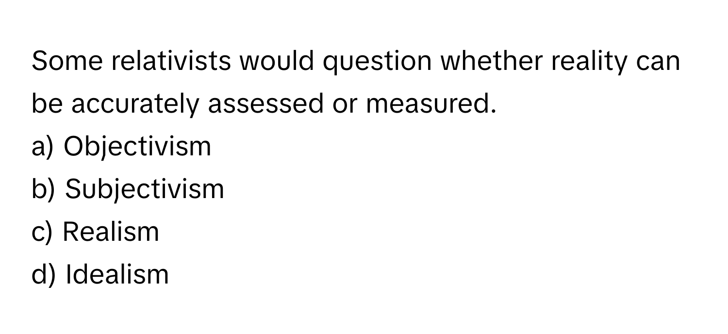 Solved: Some relativists would question whether reality can be ...