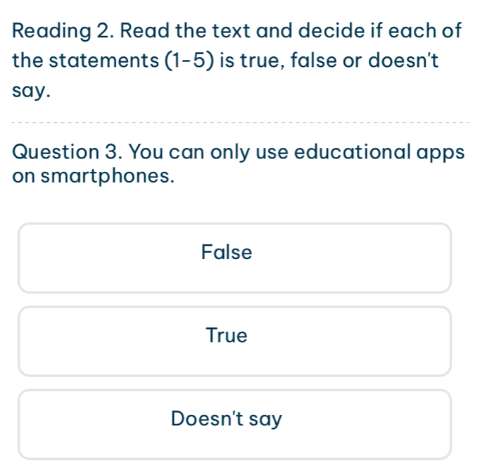 Reading 2. Read the text and decide if each of
the statements (1-5) is true, false or doesn't
say.
Question 3. You can only use educational apps
on smartphones.
False
True
Doesn't say