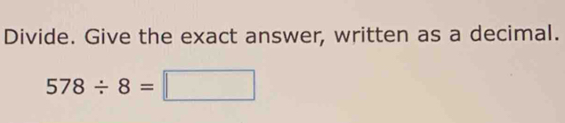 Divide. Give the exact answer, written as a decimal.
578/ 8=□