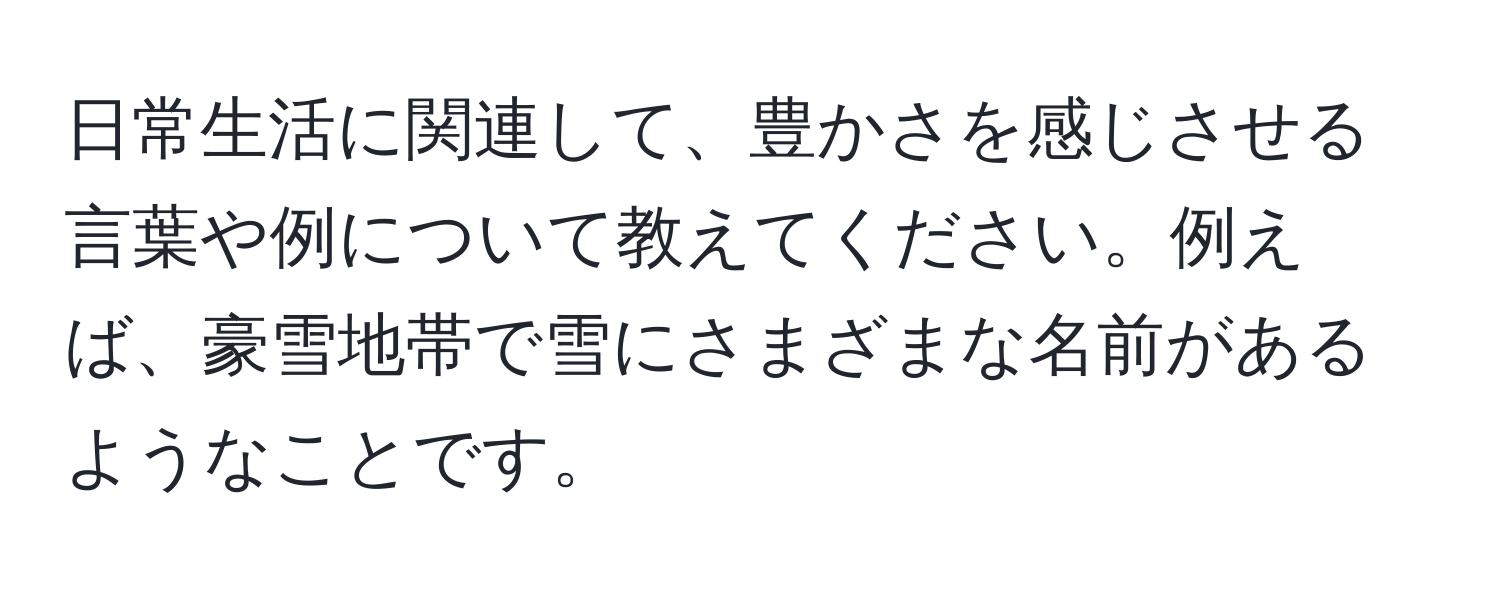 日常生活に関連して、豊かさを感じさせる言葉や例について教えてください。例えば、豪雪地帯で雪にさまざまな名前があるようなことです。