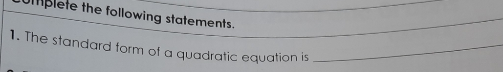 plete the following statements. 
1. The standard form of a quadratic equation is_