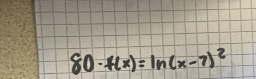 80· f(x)=ln (x-7)^2