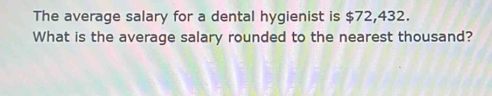 The average salary for a dental hygienist is $72,432. 
What is the average salary rounded to the nearest thousand?