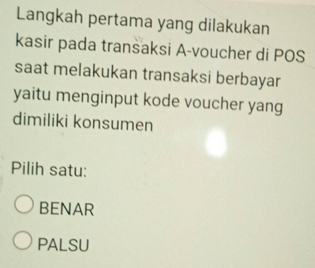 Langkah pertama yang dilakukan
kasir pada transaksi A-voucher di POS
saat melakukan transaksi berbayar
yaitu menginput kode voucher yang
dimiliki konsumen
Pilih satu:
BENAR
PALSU