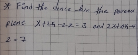 Find the dince bin the paraner 
plene x+2x-2z=3 and 2x+4k-4
z=7