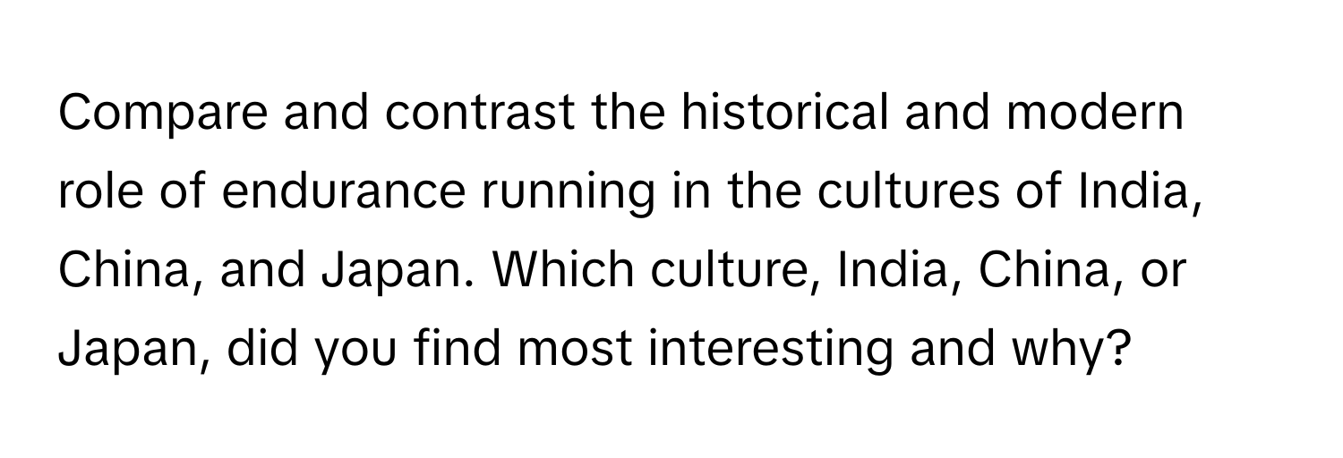 Compare and contrast the historical and modern role of endurance running in the cultures of India, China, and Japan. Which culture, India, China, or Japan, did you find most interesting and why?