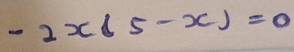 -2x(5-x)=0