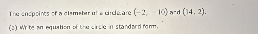 The endpoints of a diameter of a circle are (-2,-10) and (14,2). 
(a) Write an equation of the circle in standard form.