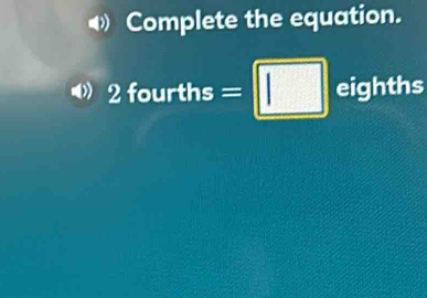 Complete the equation.
2 fourths =□ eighths