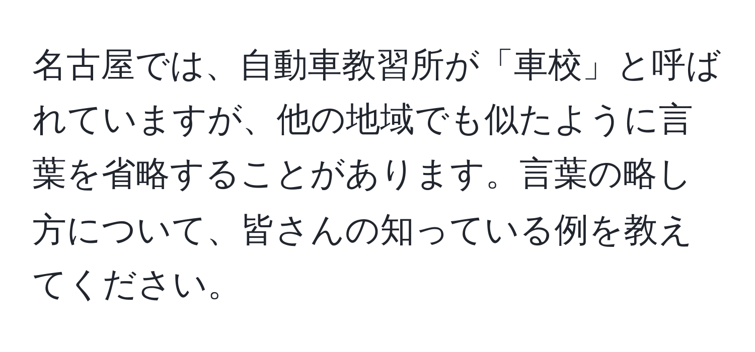 名古屋では、自動車教習所が「車校」と呼ばれていますが、他の地域でも似たように言葉を省略することがあります。言葉の略し方について、皆さんの知っている例を教えてください。