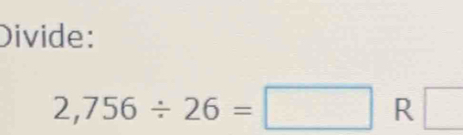 Divide:
2,756/ 26=□ R □