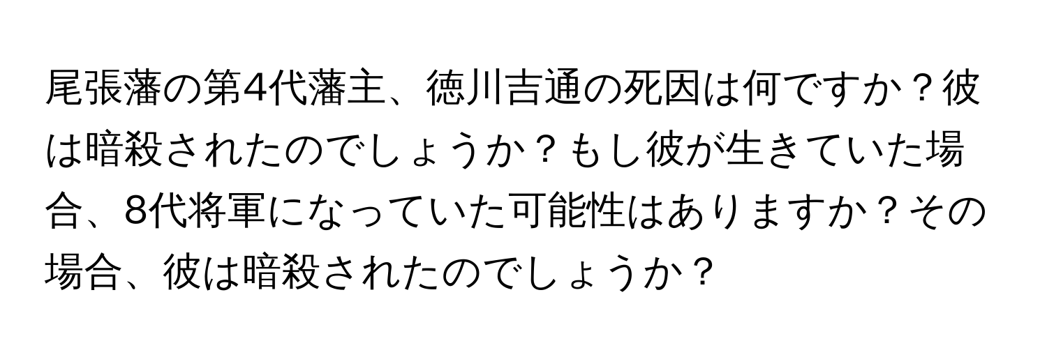 尾張藩の第4代藩主、徳川吉通の死因は何ですか？彼は暗殺されたのでしょうか？もし彼が生きていた場合、8代将軍になっていた可能性はありますか？その場合、彼は暗殺されたのでしょうか？