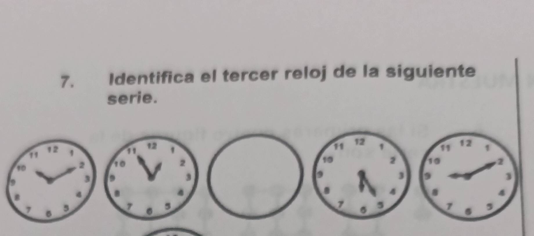 Identifica el tercer reloj de la siguiente 
serie.
12
11 12 12 1
1
11
10 2
10
2 10 2
9
9
3
3 9
3. 
.
4
4
7 5
7 5
7 ,