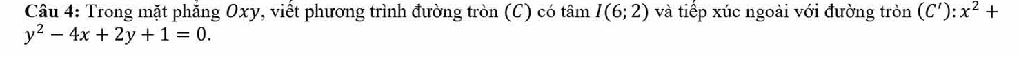 Trong mặt phẳng Oxy, viết phương trình đường tròn (C) có tâm I(6;2) và tiếp xúc ngoài với đường tròn (C'):x^2+
y^2-4x+2y+1=0.