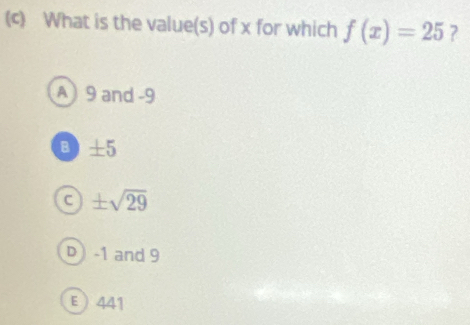 What is the value(s) of x for which f(x)=25 ?
A) 9 and -9
B ± 5
a ± sqrt(29)
D) -1 and 9
E  441