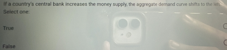 If a country's central bank increases the money supply, the aggregate demand curve shifts to the left
Select one:
True
False