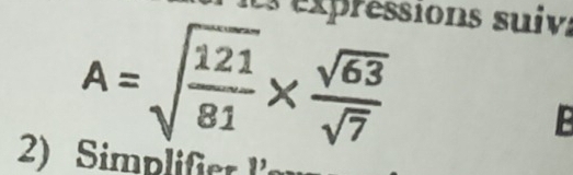 expressions suiv
A=sqrt(frac 121)81*  sqrt(63)/sqrt(7) 
B 
2) Simplifier