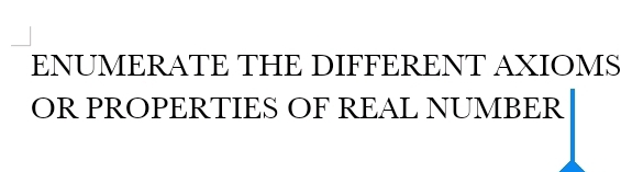 ENUMERATE THE DIFFERENT AXIOMS 
OR PROPERTIES OF REAL NUMBER