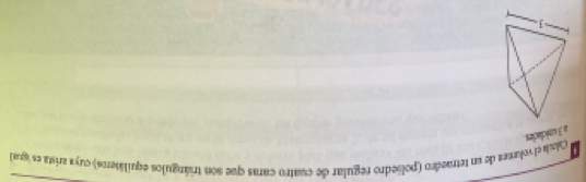 Calcula el volmes de un tetraedro (poliedro regular de cuatro caras que son triángulos equiláteros) cuya arista es igual 
a 3 uniclacles