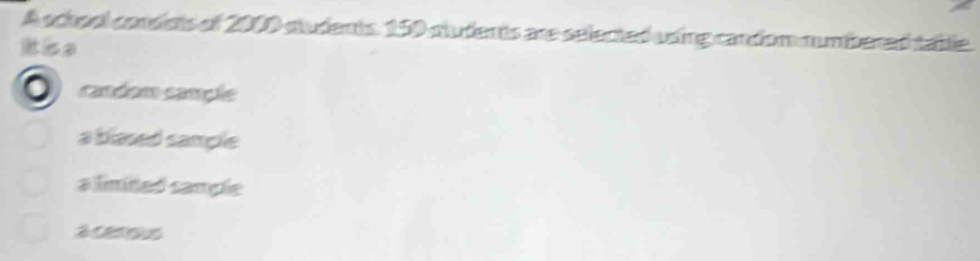 A school condsts of 2000 students. 150 cludents are selected using candom numbered table
candom cançle
a blased sample
a limited sample