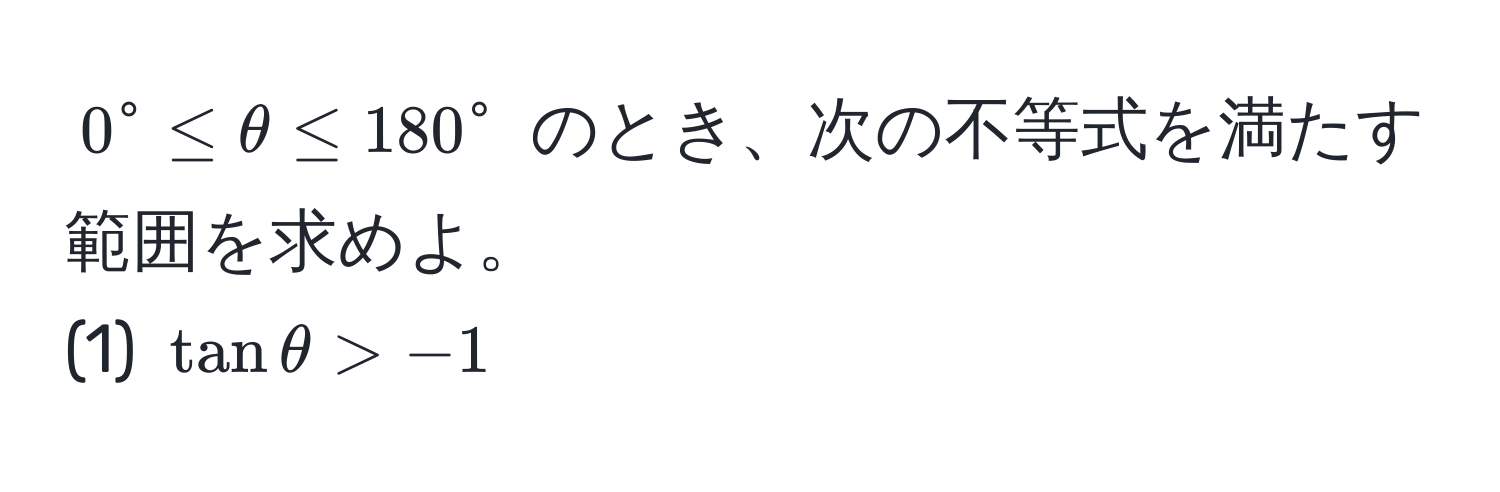 $0° ≤ θ ≤ 180°$ のとき、次の不等式を満たす範囲を求めよ。  
(1) $tan θ > -1$