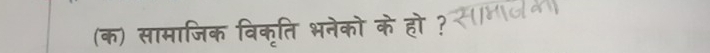 (क) सामाजिक विकॄति भनेको के हो ?