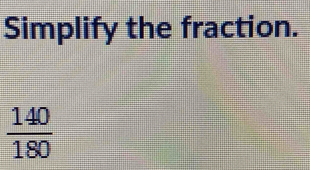 Solved: Simplify the fraction. 140/180 [Math]