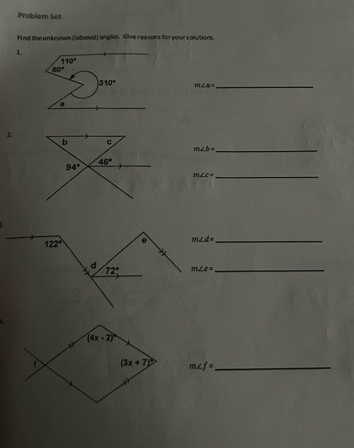 Problem Set
Find the unknown (labeled) angles. Give reasons for your solutions.
1.
110°
80°
310°
m∠ a=
_
a
2.
m∠ b= _
_ m∠ c=
B.
m∠ d= _
_ m∠ e=
4.
m∠ f= _