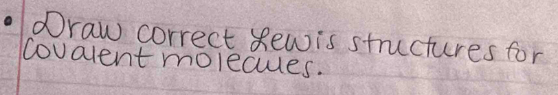 draw correct Rewis structures for 
covalent molecules.