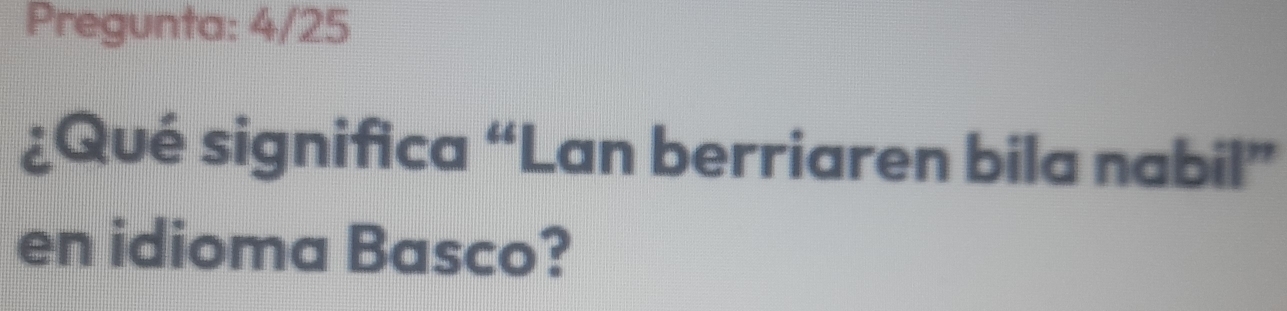 Resuelto:Pregunta: 4/25 ¿Qué significa “Lan berriaren bila nabil” en ...