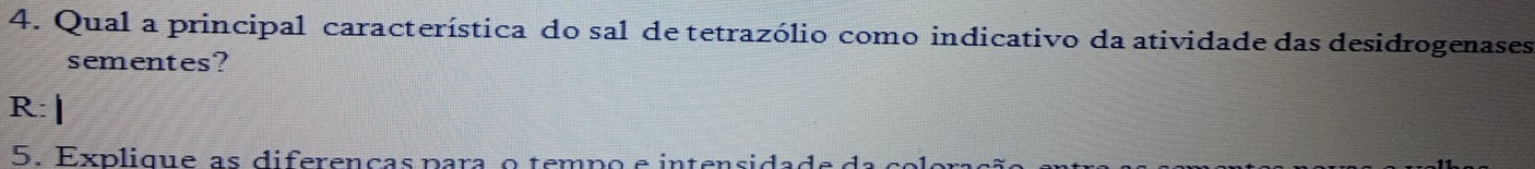 Qual a principal característica do sal de tetrazólio como indicativo da atividade das desidrogenases 
sementes? 
R:| 
5. Explique as diferenças para o tempo e intensida