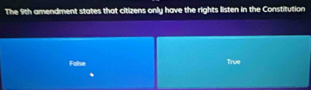 The 9th amendment states that citizens only have the rights listen in the Constitution
False True