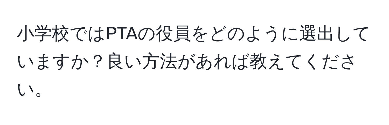 小学校ではPTAの役員をどのように選出していますか？良い方法があれば教えてください。