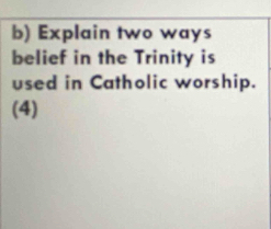 Explain two ways 
belief in the Trinity is 
used in Catholic worship. 
(4)