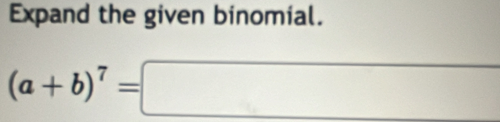 Expand the given binomial.
(a+b)^7=□