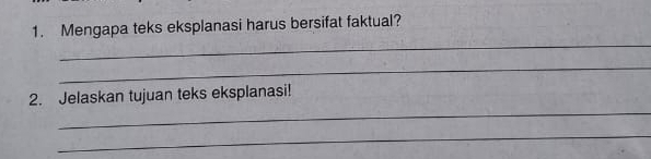 Mengapa teks eksplanasi harus bersifat faktual? 
_ 
_ 
_ 
2. Jelaskan tujuan teks eksplanasi! 
_